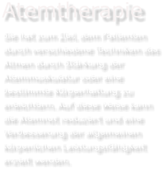 Atemtherapie Sie hat zum Ziel, dem Patienten durch verschiedene Techniken das Atmen durch Stärkung der Atemmuskulatur oder eine bestimmte Körperhaltung zu erleichtern. Auf diese Weise kann die Atemnot reduziert und eine Verbesserung der allgemeinen körperlichen Leistungsfähigkeit erzielt werden.